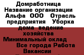 Домработница › Название организации ­ Альфа, ООО › Отрасль предприятия ­ Уборка дома, ведение хозяйства › Минимальный оклад ­ 10 000 - Все города Работа » Вакансии   . Пензенская обл.,Мокшанский р-н